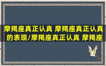 摩羯座真正认真 摩羯座真正认真的表现/摩羯座真正认真 摩羯座真正认真的表现-我的网站